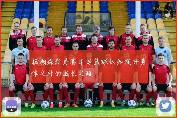杨瀚森新秀赛季后篮球认知提升身体之外的成长之路