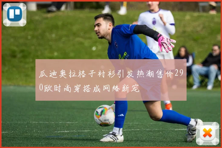 瓜迪奥拉格子衬衫引发热潮售价290欧时尚穿搭成网络新宠