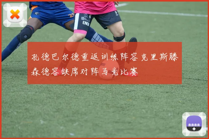 孔德巴尔德重返训练阵容克里斯滕森德容缺席对阵马竞比赛