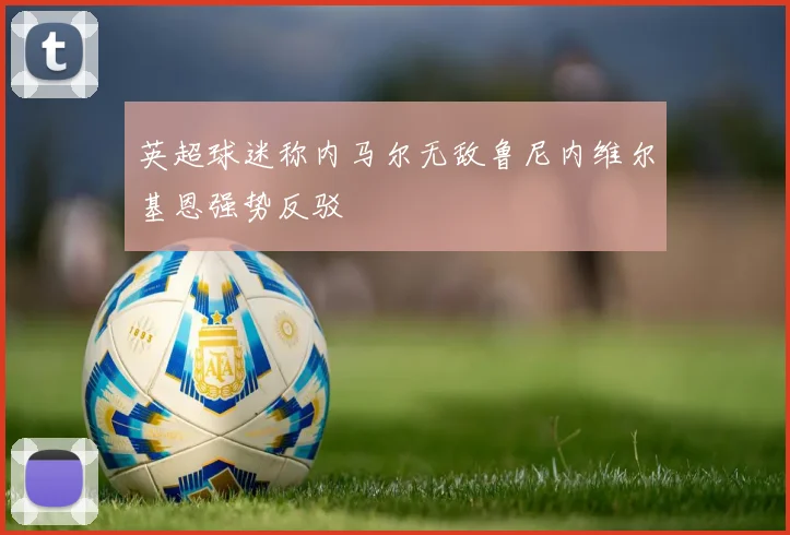 英超球迷称内马尔无敌鲁尼内维尔基恩强势反驳