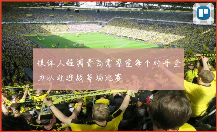 媒体人强调青岛需尊重每个对手全力以赴迎战每场比赛